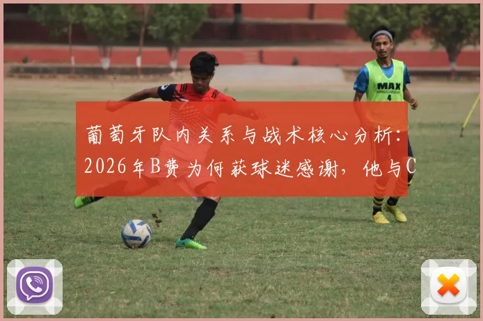 葡萄牙队内关系与战术核心分析：2026年B费为何获球迷感谢，他与C罗的场上配合实例全解析