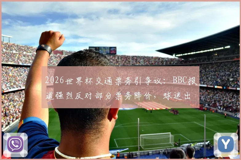 2026世界杯交通票务引争议：BBC报道强烈反对部分票务降价，球迷出行如何规划？