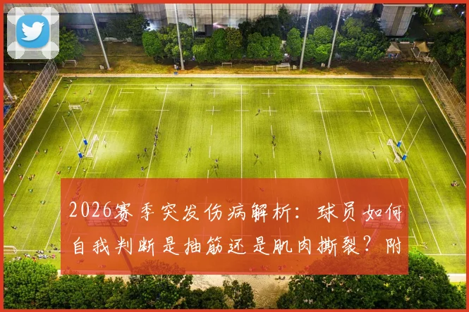 2026赛季突发伤病解析:球员如何自我判断是抽筋还是肌肉撕裂?附应急处理指南