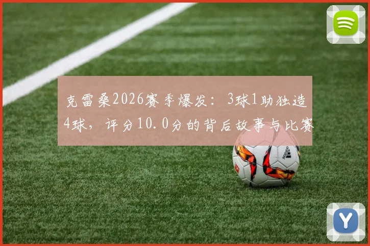 克雷桑2026赛季爆发：3球1助独造4球，评分10.0分的背后故事与比赛数据全解读