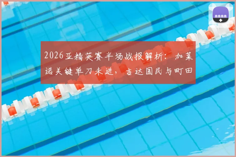 2026亚精英赛半场战报解析：加莱诺关键单刀未进，吉达国民与町田泽维亚半场互交白卷，附比赛集锦视频
