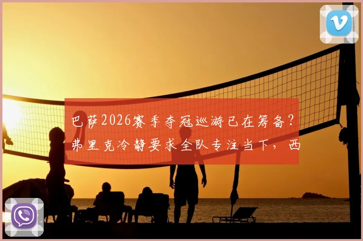 巴萨2026赛季夺冠巡游已在筹备？弗里克冷静要求全队专注当下，西媒透露更多细节