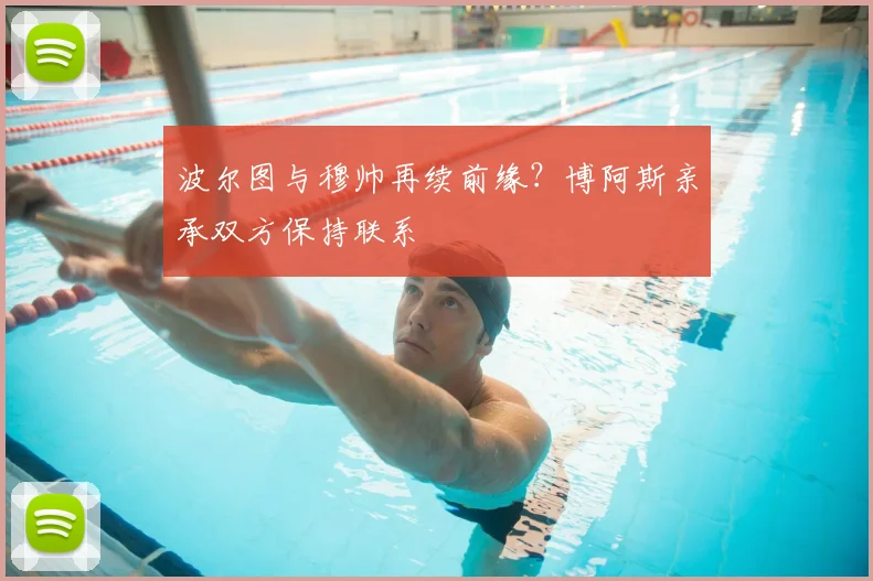 波尔图与穆帅再续前缘?博阿斯亲承双方保持联系