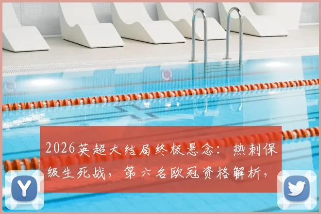 2026英超大结局终极悬念:热刺保级生死战,第六名欧冠资格解析,瓜帅等传奇告别战赛程